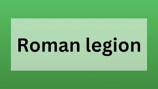 Roman Legion - Definition Etymology and Historical Importance