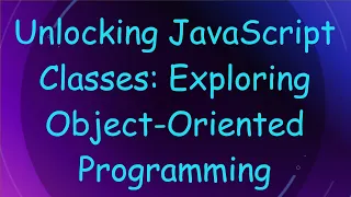 Unlocking JavaScript Classes Exploring Object-Oriented Programming