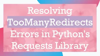 Resolving TooManyRedirects Errors in Python s Requests Library