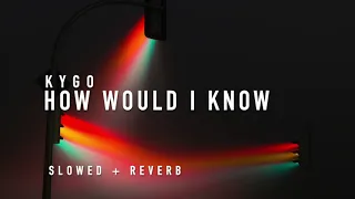 kygo how would i know slowed reverb 