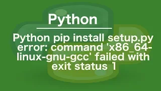 python pip install setup py error command x86 - 64-linux-gnu-gcc failed with exit status 1