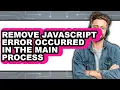 How to Remove Javascript Error Occurred in the Main Process - Step by Step