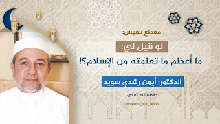 مقطع نفيس  لو قيل لي  ما أعظم ما تعلمته من الإسلام      فضيلة الدكتور  أيمن رشدي سويد دندنها