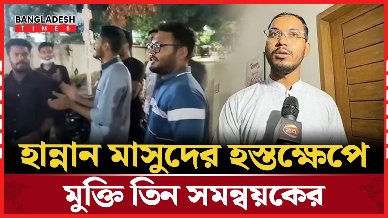 হান্নান মাসুদের জিম্মায় ছেড়ে দেওয়া হলো তিন সমন্বয়ককে