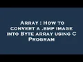Array How to convert a bmp image into Byte array using C Program