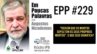 EPP #229 | DEIXEM QUE OS MORTOS SEPULTEM OS SEUS PRÓPRIOS MORTOS? - AUGUSTUS NICODEMUS