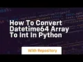 how to convert datetime64 array to int in python