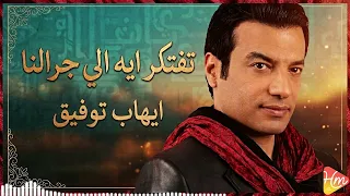 ايهاب توفيق تفتكر ايه الي جرالنا دندنها