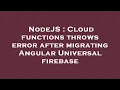 NodeJS Cloud functions throws error after migrating Angular Universal firebase
