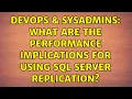 DevOps SysAdmins What are the performance implications for using SQL Server replication