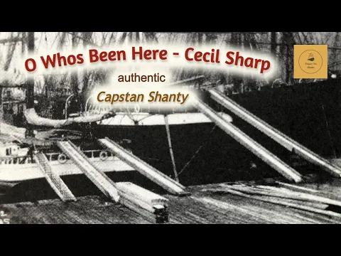 O Whos Been Here - Cecil Sharp - Capstan Shanty