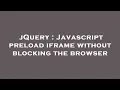 jQuery Javascript preload iframe without blocking the browser