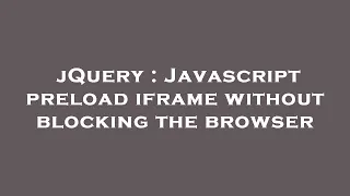 jQuery Javascript preload iframe without blocking the browser