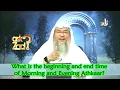 What is the beginning and end time of Morning and Evening Supplications Adkhar - Assim al hakeem