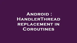 Android HandlerThread replacement in Coroutines