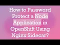 How to Password Protect a Node Application in OpenShift Using Nginx Sidecar