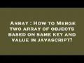 Array How to Merge two array of objects based on same key and value in javascript