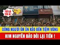Lagu Giá Vàng Hôm Nay: Dòng Người Ùn Ùn Đến Tiệm Kim Nguyên Bảo Đòi Lại Tiền – Điều Gì Đang Xảy Ra?