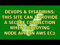 DevOps SysAdmins This site can t provide a secure connection when deploying node app on aws ec2