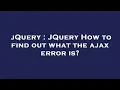 jQuery JQuery How to find out what the ajax error is