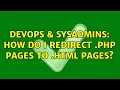 DevOps SysAdmins How do I redirect php pages to html pages 2 Solutions