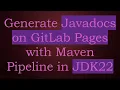 Generate Javadocs on GitLab Pages with Maven Pipeline in JDK22