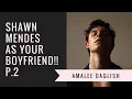 Imagine Shawn Mendes As Your Boyfriend!! P.2