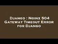 Django Nginx 504 Gateway Timeout Error for Django