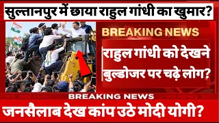 सुल्तानपुर में छाया राहुल गांधी का खुमार राहुल गांधी को देखने बुल्डोजर पर चढ़े लोग?