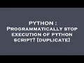 PYTHON Programmatically stop execution of python script