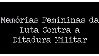 Documentário "Memórias Femininas da Luta Contra a Ditadura Militar"