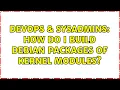 DevOps SysAdmins How do I build debian packages of kernel modules 3 Solutions
