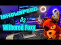 Ishowspeed As Withered Foxy