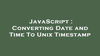 JavaScript Converting Date and Time To Unix Timestamp