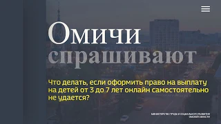 Омичи спрашивают — что делать, если не получается самостоятельно оформить выплату на ребенка от 3 до 7 лет