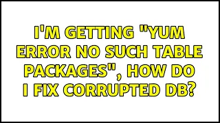 I m getting yum error no such table packages how do I fix corrupted db