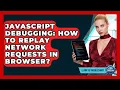 JavaScript Debugging How To Replay Network Requests In Browser - Learn To Troubleshoot