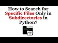 How to Search for Specific Files Only in Subdirectories in Python