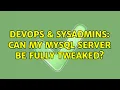 DevOps SysAdmins Can my mysql server be fully tweaked 2 Solutions