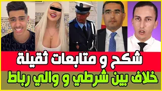 عااجل تطورات قضية شكح و متابعات ثقيلة / شنو وقع للبوليسي مع الوالي ؟