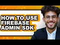 How to Use Firebase Admin Sdk - Full Guide