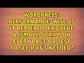 Performance-wise is it better to enqueue a small script on every page