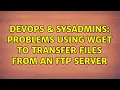 DevOps SysAdmins Problems Using WGET to transfer files from an FTP Server 2 Solutions