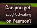 Can you get caught cheating on Pearson