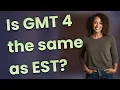 Is GMT 4 the same as EST