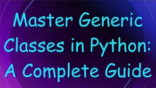 Master Generic Classes in Python A Complete Guide