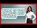 What Is Tom Brady s Net Worth - The Rich And Famous Files