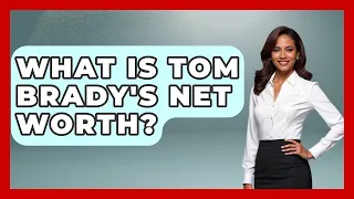 What Is Tom Brady s Net Worth - The Rich And Famous Files
