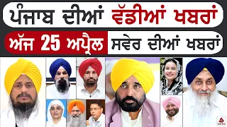 Punjabi News | ਪੰਜਾਬ ਦੀਆਂ ਵੱਡੀ ਖਬਰਾਂ | Punjabi News Today - 25 April 2026 | CM Mann | Badal