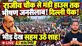 राजीव चौक से मंडी हाउस तक भीषण जनसैलाब! दिल्ली पैक! भीड़ देख सहम उठे शाह! | Delhi protest |